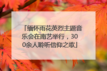 缅怀雨花英烈主题音乐会在南艺举行，300余人聆听信仰之歌