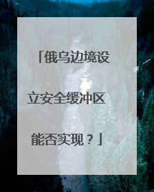 俄乌边境设立安全缓冲区能否实现？