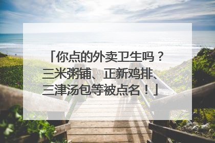你点的外卖卫生吗？三米粥铺、正新鸡排、三津汤包等被点名！