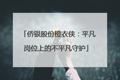 侨银股份橙衣侠：平凡岗位上的不平凡守护