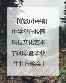 临汾市平阳中学举行校园科技文化艺术节闭幕暨毕业生壮行晚会