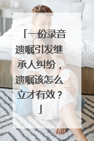 一份录音遗嘱引发继承人纠纷，遗嘱该怎么立才有效？