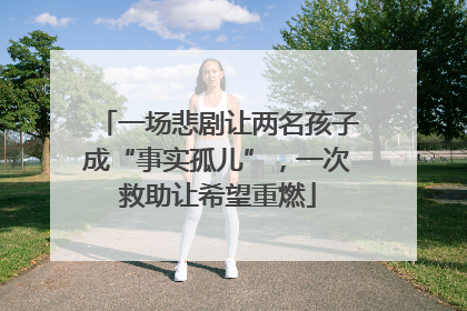 一场悲剧让两名孩子成“事实孤儿”，一次救助让希望重燃