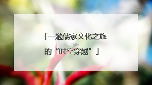 一趟儒家文化之旅的“时空穿越”