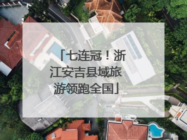 七连冠！浙江安吉县域旅游领跑全国