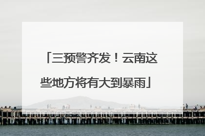 三预警齐发！云南这些地方将有大到暴雨