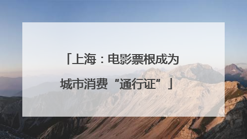上海：电影票根成为城市消费“通行证”