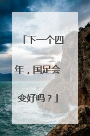 下一个四年，国足会变好吗？