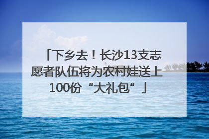 下乡去！长沙13支志愿者队伍将为农村娃送上100份“大礼包”