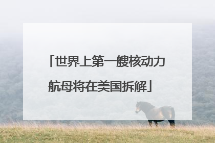 世界上第一艘核动力航母将在美国拆解