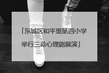 东城区和平里第四小学举行三幕心理剧展演
