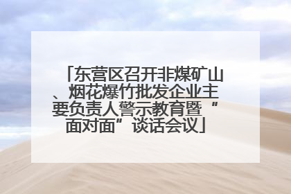 东营区召开非煤矿山、烟花爆竹批发企业主要负责人警示教育暨“面对面”谈话会议