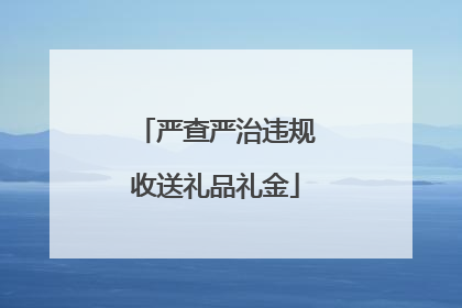 严查严治违规收送礼品礼金