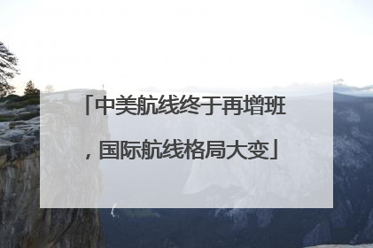 中美航线终于再增班，国际航线格局大变