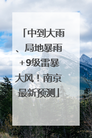中到大雨、局地暴雨+9级雷暴大风！南京最新预测