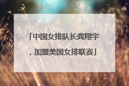 中国女排队长龚翔宇，加盟美国女排联赛