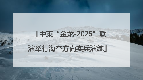 中柬“金龙-2025”联演举行海空方向实兵演练