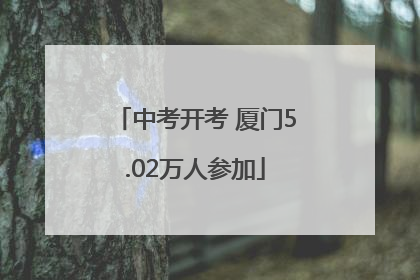 中考开考 厦门5.02万人参加