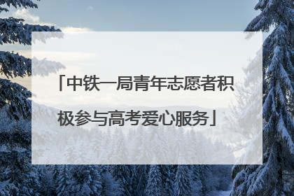中铁一局青年志愿者积极参与高考爱心服务