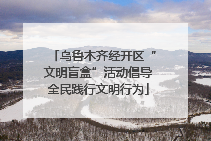 乌鲁木齐经开区“文明盲盒”活动倡导全民践行文明行为
