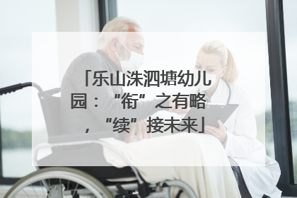 乐山洙泗塘幼儿园：“衔”之有略，“续”接未来