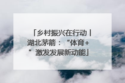 乡村振兴在行动丨湖北茅箭：“体育+”激发发展新动能