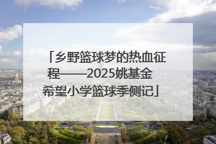 乡野篮球梦的热血征程——2025姚基金希望小学篮球季侧记