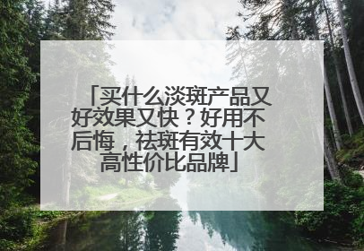 买什么淡斑产品又好效果又快？好用不后悔，祛斑有效十大高性价比品牌