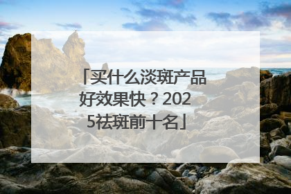 买什么淡斑产品好效果快？2025祛斑前十名