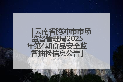云南省腾冲市市场监督管理局2025年第4期食品安全监督抽检信息公告