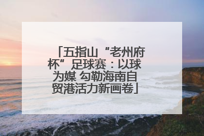 五指山“老州府杯”足球赛：以球为媒 勾勒海南自贸港活力新画卷