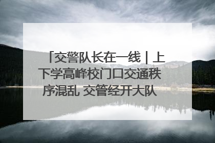 交警队长在一线｜上下学高峰校门口交通秩序混乱 交管经开大队多举措进行整治