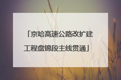 京哈高速公路改扩建工程盘锦段主线贯通