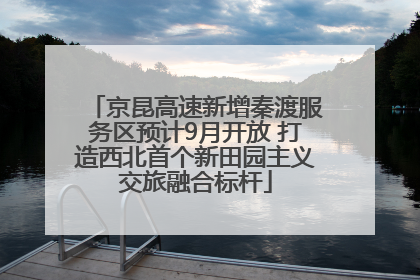 京昆高速新增秦渡服务区预计9月开放 打造西北首个新田园主义交旅融合标杆
