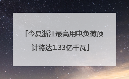 今夏浙江最高用电负荷预计将达1.33亿千瓦