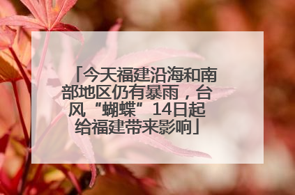今天福建沿海和南部地区仍有暴雨，台风“蝴蝶”14日起给福建带来影响