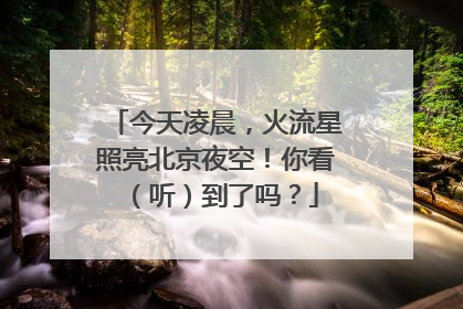 今天凌晨，火流星照亮北京夜空！你看（听）到了吗？
