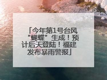 今年第1号台风“蝴蝶”生成！预计后天登陆！福建发布暴雨警报