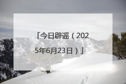 今日辟谣（2025年6月23日）