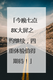 今晚七点8K大屏之约继续，四重体验值得期待！