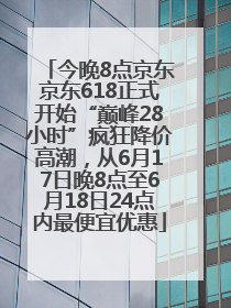 今晚8点京东京东618正式开始“巅峰28小时”疯狂降价高潮，从6月17日晚8点至6月18日24点内最便宜优惠