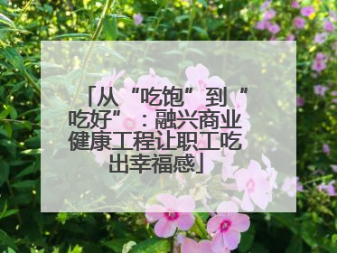 从“吃饱”到“吃好”：融兴商业健康工程让职工吃出幸福感