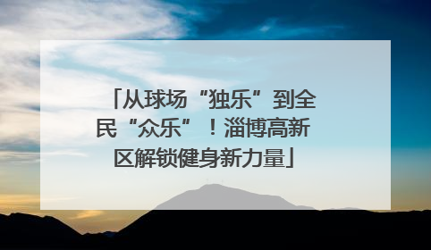从球场“独乐”到全民“众乐”！淄博高新区解锁健身新力量