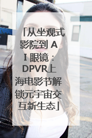 从坐观式影院到 AI 眼镜：DPVR上海电影节解锁元宇宙交互新生态
