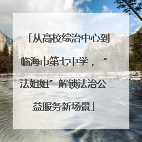 从高校综治中心到临海市第七中学，“法姐姐”解锁法治公益服务新场景