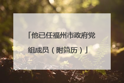他已任福州市政府党组成员（附简历）