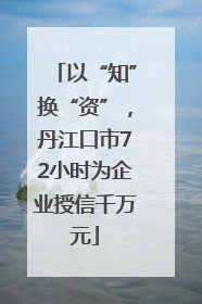 以“知”换“资”，丹江口市72小时为企业授信千万元