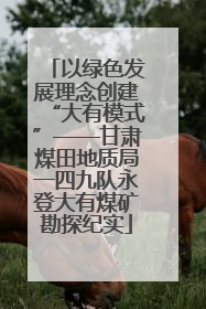以绿色发展理念创建“大有模式”——甘肃煤田地质局一四九队永登大有煤矿勘探纪实
