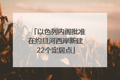 以色列内阁批准在约旦河西岸新建22个定居点