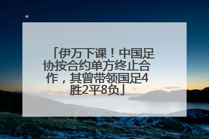 伊万下课！中国足协按合约单方终止合作，其曾带领国足4胜2平8负